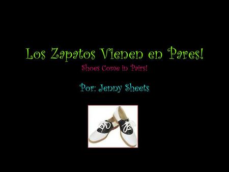 Los Zapatos Vienen en Pares! Shoes Come in Pairs! Por: Jenny Sheets.