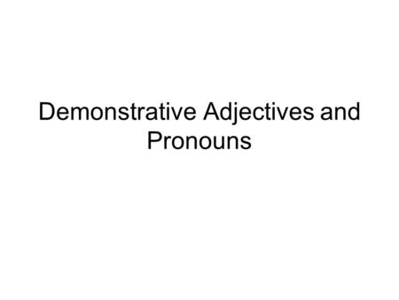 Demonstrative Adjectives and Pronouns. Demonstrative adjectives/pronouns demonstrate (hence the word “demonstrative”) which noun is being referred to.