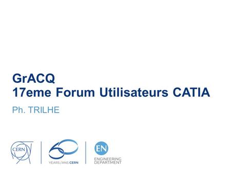 GrACQ 17eme Forum Utilisateurs CATIA Ph. TRILHE. Reminder Standards are constantly changing Being the language for us to communicate, from design office.