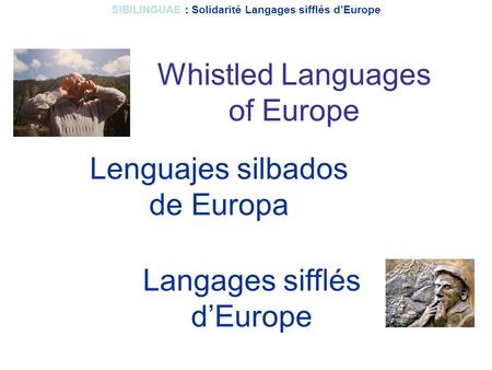 Lenguajes silbados de Europa Whistled Languages of Europe Langages sifflés d’Europe SIBILINGUAE : Solidarité Langages sifflés d’Europe.