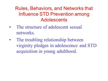 Rules, Behaviors, and Networks that Influence STD Prevention among Adolescents The structure of adolescent sexual networks. The troubling relationship.