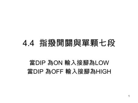 1 4.4 指撥開關與單顆七段 當 DIP 為 ON 輸入接腳為 LOW 當 DIP 為 OFF 輸入接腳為 HIGH.
