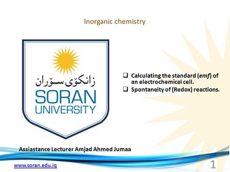 Www.soran.edu.iq Inorganic chemistry Assiastance Lecturer Amjad Ahmed Jumaa  Calculating the standard (emf) of an electrochemical cell.  Spontaneity.