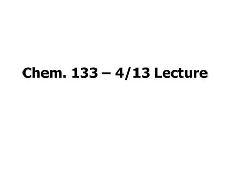 Chem. 133 – 4/13 Lecture. Announcements I Exam 2 Results: Ave = 55% (10% below last year’s) Lab: Should finish Set 2 Period 4 lab today Thursday is make-up.