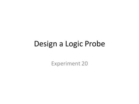 Design a Logic Probe Experiment 20. Design Specifications Design a logic probe as shown in the block diagram of Figure 1 of Experiment 20 with a signal.