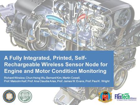 A Fully Integrated, Printed, Self- Rechargeable Wireless Sensor Node for Engine and Motor Condition Monitoring Richard Winslow, Chun Hsing Wu, Bernard.