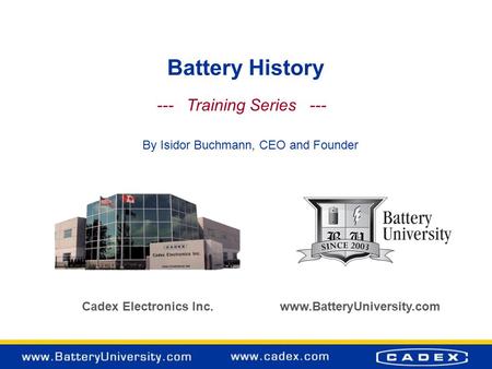 Battery History Cadex Electronics Inc. www.BatteryUniversity.com --- Training Series --- By Isidor Buchmann, CEO and Founder.