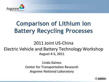 August 4-5, 2011 Linda Gaines Center for Transportation Research Argonne National Laboratory Comparison of Lithium Ion Battery Recycling Processes 2011.