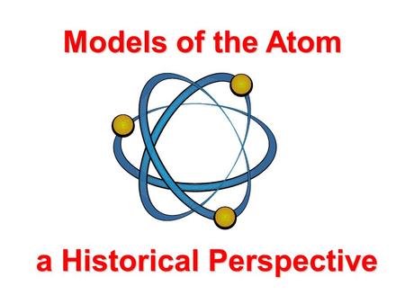 Models of the Atom a Historical Perspective