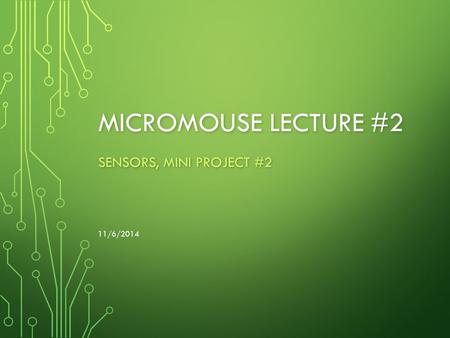 MICROMOUSE LECTURE #2 SENSORS, MINI PROJECT #2 11/6/2014.