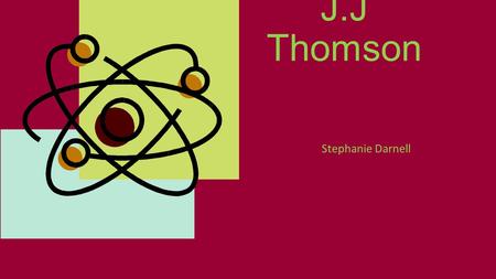 J.J Thomson Stephanie Darnell. Born- 1856 Died- 1940 J.J. Thomson (1856-1940). J.J. Thomson (1856-1940). American Institute of Physics. Web. 3 Dec.
