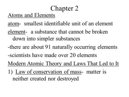 Chapter 2 Atoms and Elements atom- smallest identifiable unit of an element element- a substance that cannot be broken down into simpler substances -there.