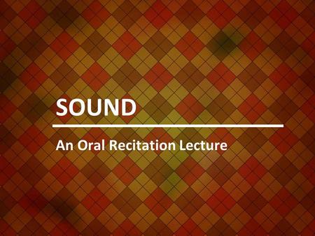 SOUND An Oral Recitation Lecture. What produces sound? Any vibrating source produces sound.
