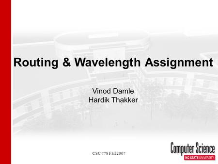 CSC 778 Fall 2007 Routing & Wavelength Assignment Vinod Damle Hardik Thakker.