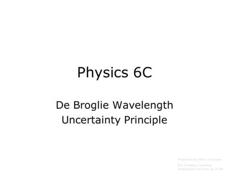 Physics 6C De Broglie Wavelength Uncertainty Principle Prepared by Vince Zaccone For Campus Learning Assistance Services at UCSB.