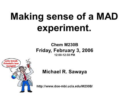 Making sense of a MAD experiment. Chem M230B Friday, February 3, 2006 12:00-12:50 PM Michael R. Sawaya
