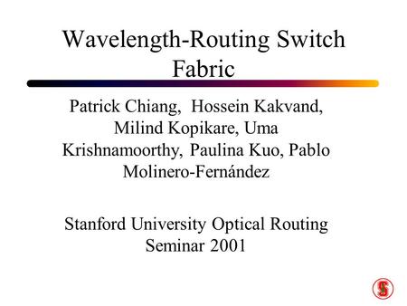 Wavelength-Routing Switch Fabric Patrick Chiang, Hossein Kakvand, Milind Kopikare, Uma Krishnamoorthy, Paulina Kuo, Pablo Molinero-Fernández Stanford University.