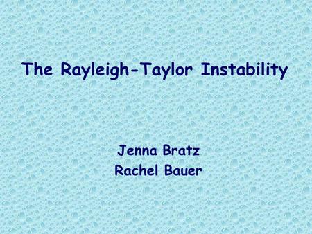 The Rayleigh-Taylor Instability Jenna Bratz Rachel Bauer.