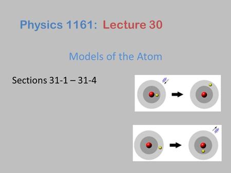 Models of the Atom Physics 1161: Lecture 30 Sections 31-1 – 31-4.