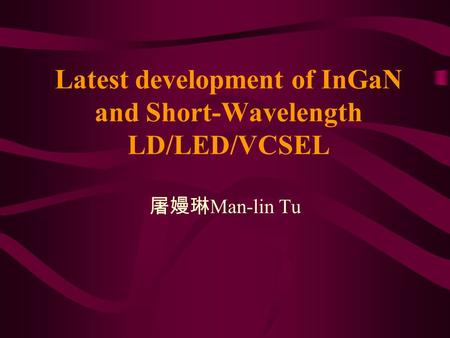 Latest development of InGaN and Short-Wavelength LD/LED/VCSEL 屠嫚琳 Man-lin Tu.