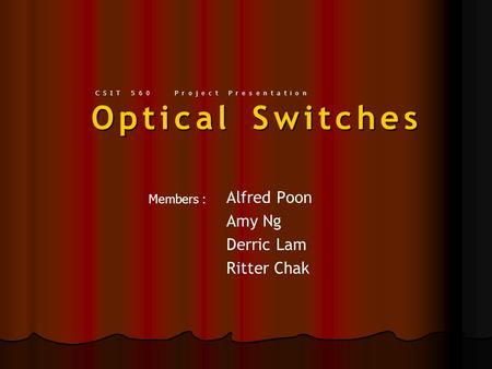 Optical Switches Alfred Poon Amy Ng Derric Lam Ritter Chak Members : CSIT 560 Project Presentation.