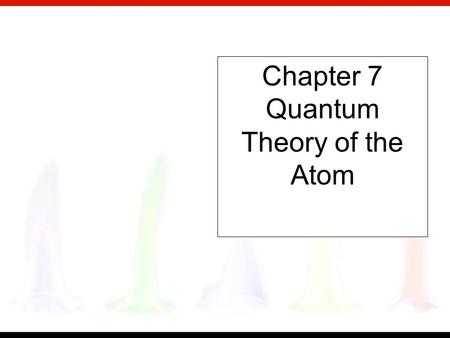 Chapter 7 Quantum Theory of the Atom Copyright © Houghton Mifflin Company. All rights reserved. What are the electrons doing in the atom? Why do atoms.