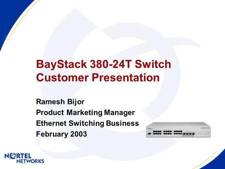 BayStack 380-24T Switch Customer Presentation Ramesh Bijor Product Marketing Manager Ethernet Switching Business February 2003.
