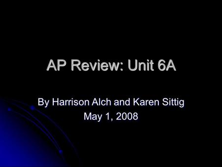 AP Review: Unit 6A By Harrison Alch and Karen Sittig May 1, 2008.