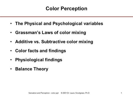Sensation and Perception - color.ppt © 2001 Dr. Laura Snodgrass, Ph.D.1 Color Perception The Physical and Psychological variables Grassman’s Laws of color.