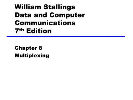 William Stallings Data and Computer Communications 7 th Edition Chapter 8 Multiplexing.