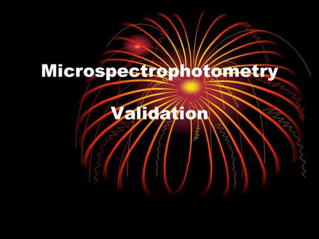 Microspectrophotometry Validation. Reasons for Changing Instruments Reduced reliability. Limited efficiency. Limited availability and cost of replacement.