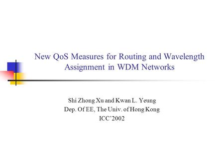 New QoS Measures for Routing and Wavelength Assignment in WDM Networks Shi Zhong Xu and Kwan L. Yeung Dep. Of EE, The Univ. of Hong Kong ICC’2002.
