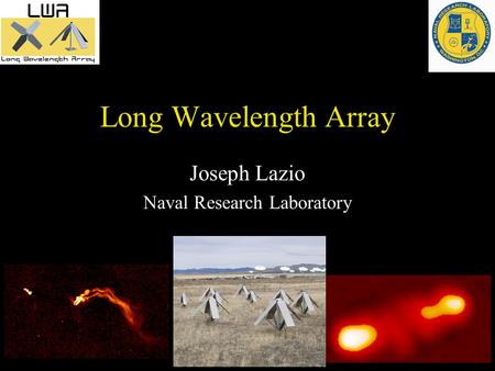 Long Wavelength Array Joseph Lazio Naval Research Laboratory.
