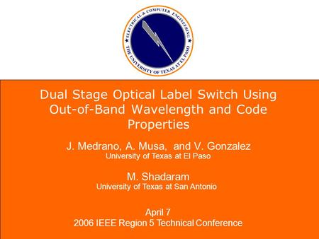 J. Medrano, A. Musa, and V. Gonzalez M. Shadaram Dual Stage Optical Label Switch Using Out-of-Band Wavelength and Code Properties April 7 2006 IEEE Region.