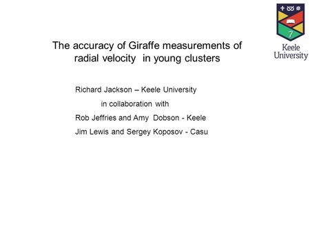 The accuracy of Giraffe measurements of radial velocity in young clusters Richard Jackson – Keele University in collaboration with Rob Jeffries and Amy.