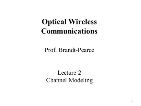 1 Prof. Brandt-Pearce Lecture 2 Channel Modeling Optical Wireless Communications.