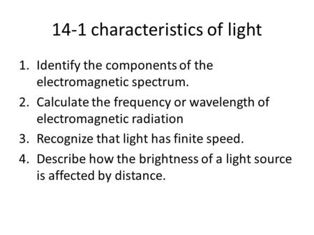 14-1 characteristics of light 1.Identify the components of the electromagnetic spectrum. 2.Calculate the frequency or wavelength of electromagnetic radiation.