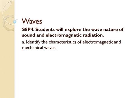 Waves S8P4. Students will explore the wave nature of sound and electromagnetic radiation. a. Identify the characteristics of electromagnetic and mechanical.