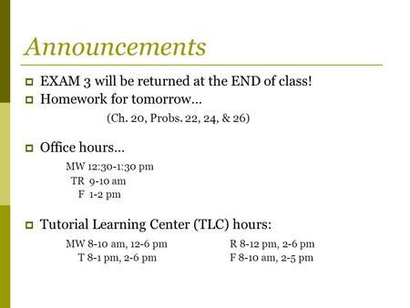 Announcements  EXAM 3 will be returned at the END of class!  Homework for tomorrow… (Ch. 20, Probs. 22, 24, & 26)  Office hours… MW 12:30-1:30 pm TR.