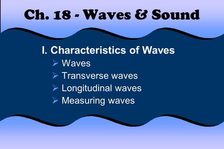 Ch. 18 - Waves & Sound I. Characteristics of Waves  Waves  Transverse waves  Longitudinal waves  Measuring waves.