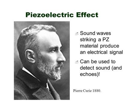 Piezoelectric Effect  Sound waves striking a PZ material produce an electrical signal  Can be used to detect sound (and echoes)! Pierre Curie 1880.
