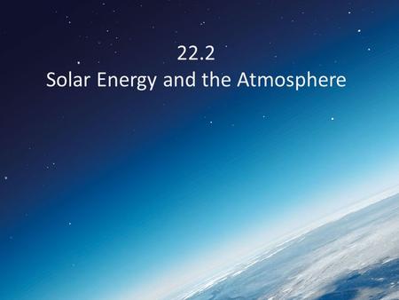 22.2 Solar Energy and the Atmosphere. What happens to incoming solar radiation? 1.Scattered 2.Reflected 3.Absorbed.