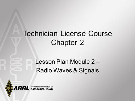 Technician License Course Chapter 2 Lesson Plan Module 2 – Radio Waves & Signals.