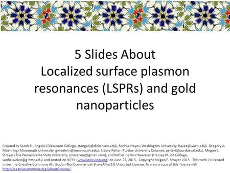 5 Slides About Localized surface plasmon resonances (LSPRs) and gold nanoparticles Created by Sarah St. Angelo (Dickenson College, stangels@dickenson.edu),