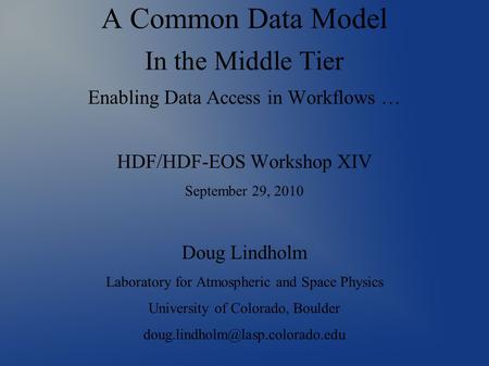 A Common Data Model In the Middle Tier Enabling Data Access in Workflows … HDF/HDF-EOS Workshop XIV September 29, 2010 Doug Lindholm Laboratory for Atmospheric.