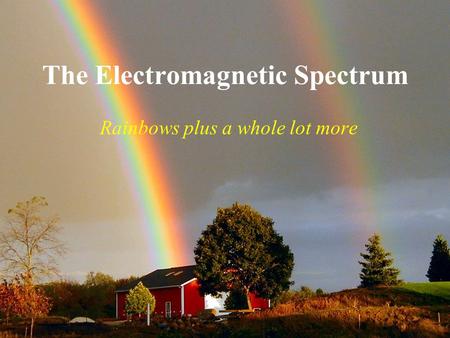 The Electromagnetic Spectrum Rainbows plus a whole lot more.