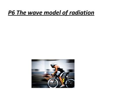 P6 The wave model of radiation. P6.1 What are waves? Objectives: