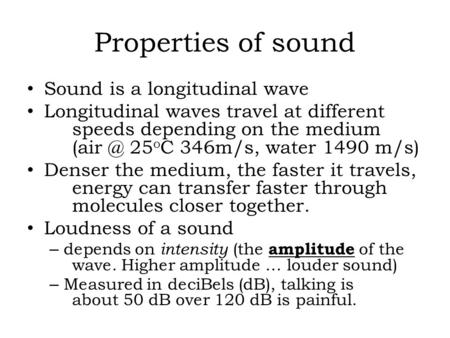 Properties of sound Sound is a longitudinal wave Longitudinal waves travel at different speeds depending on the medium 25 o C 346m/s, water 1490.