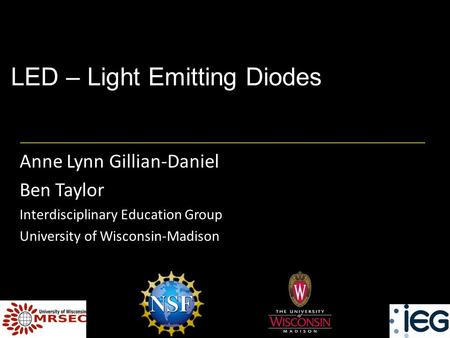 LED – Light Emitting Diodes Anne Lynn Gillian-Daniel Ben Taylor Interdisciplinary Education Group University of Wisconsin-Madison.