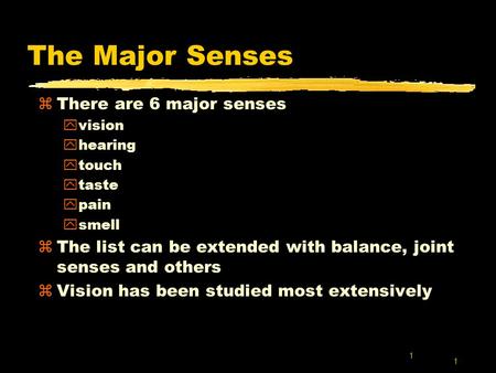 1 1 The Major Senses zThere are 6 major senses yvision yhearing ytouch ytaste ypain ysmell zThe list can be extended with balance, joint senses and others.